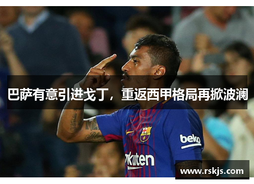 巴萨有意引进戈丁，重返西甲格局再掀波澜