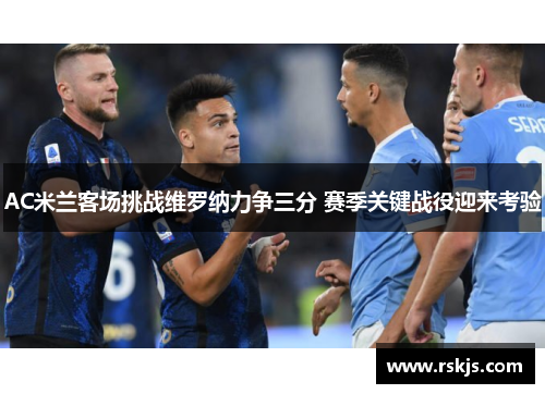 AC米兰客场挑战维罗纳力争三分 赛季关键战役迎来考验