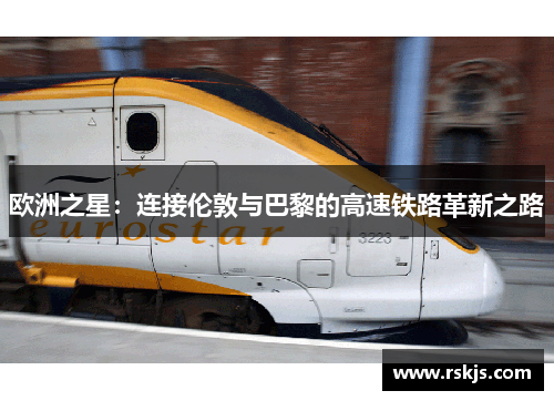 欧洲之星：连接伦敦与巴黎的高速铁路革新之路