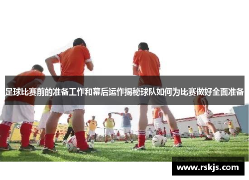 足球比赛前的准备工作和幕后运作揭秘球队如何为比赛做好全面准备
