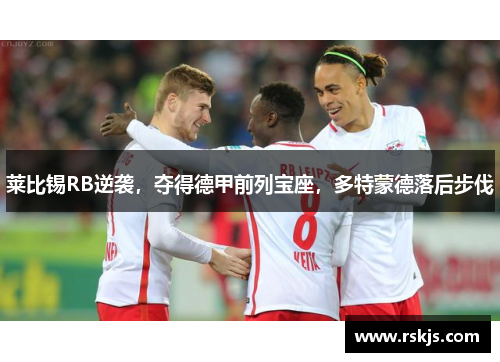 莱比锡RB逆袭，夺得德甲前列宝座，多特蒙德落后步伐
