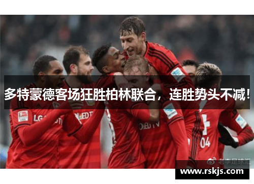 多特蒙德客场狂胜柏林联合，连胜势头不减！