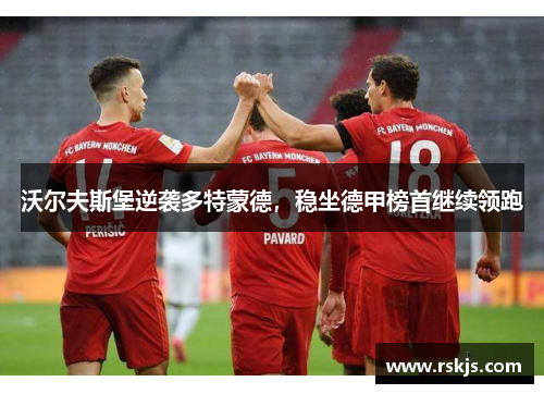 沃尔夫斯堡逆袭多特蒙德，稳坐德甲榜首继续领跑