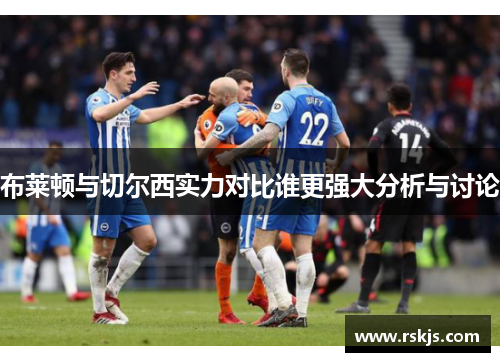 布莱顿与切尔西实力对比谁更强大分析与讨论