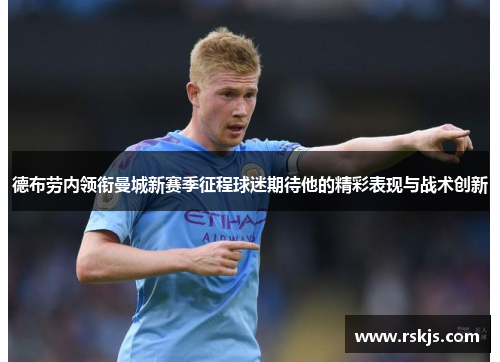德布劳内领衔曼城新赛季征程球迷期待他的精彩表现与战术创新