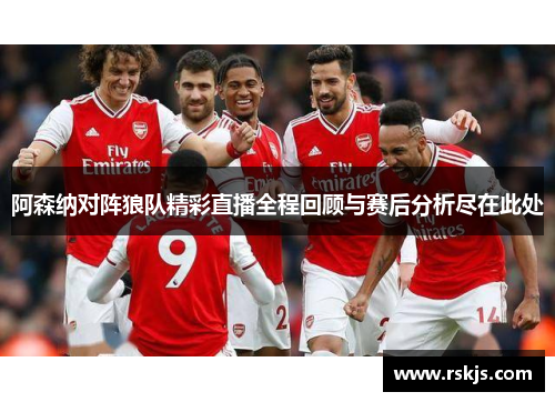 阿森纳对阵狼队精彩直播全程回顾与赛后分析尽在此处