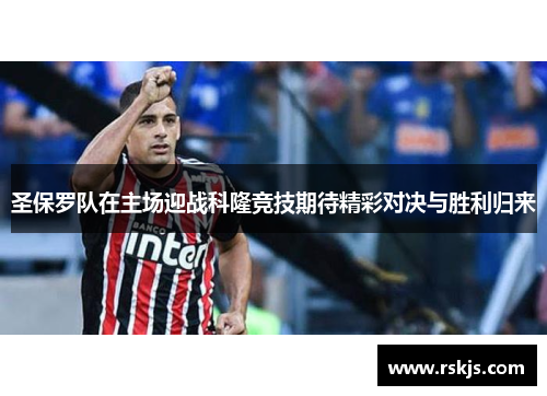 圣保罗队在主场迎战科隆竞技期待精彩对决与胜利归来