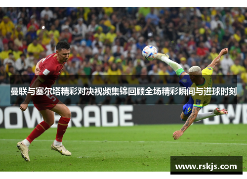 曼联与塞尔塔精彩对决视频集锦回顾全场精彩瞬间与进球时刻