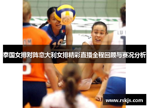 泰国女排对阵意大利女排精彩直播全程回顾与赛况分析