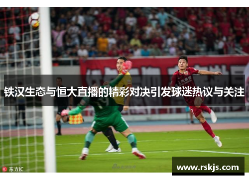 铁汉生态与恒大直播的精彩对决引发球迷热议与关注