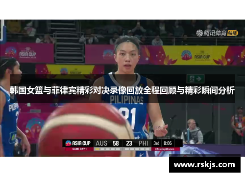 韩国女篮与菲律宾精彩对决录像回放全程回顾与精彩瞬间分析
